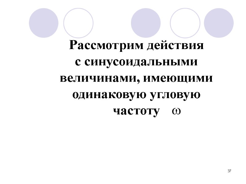 37   Рассмотрим действия с синусоидальными величинами, имеющими одинаковую угловую частоту